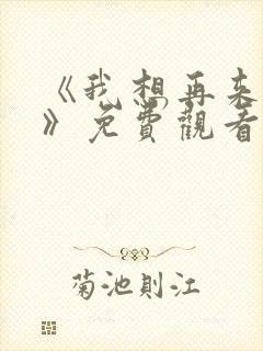 《我想再来一次》免费观看全集高清