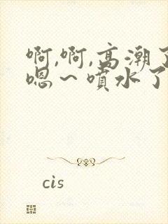 啊,啊,高潮了嗯～喷水了av