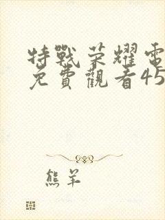 特战荣耀电视剧免费观看45集