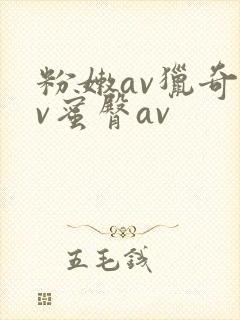 粉嫩av猎奇av蜜臀av