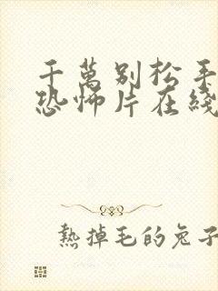 千万别松手电影恐怖片在线观看免费