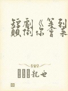 短剧《等到世界颠倒你会来爱我》