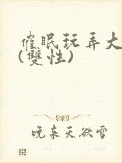 催眠玩弄大美人(双性)