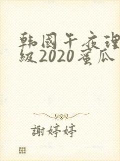 韩国午夜理伦三级2020蜜瓜