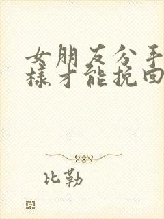 女朋友分手怎么样才能挽回