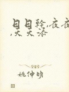 日日干,夜夜操,天天添