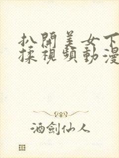 扒开美女下部狂揉视频动漫