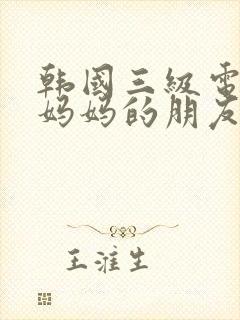 韩国三级电影 妈妈的朋友