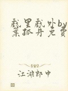 戏里戏外by一叶孤舟免费阅读