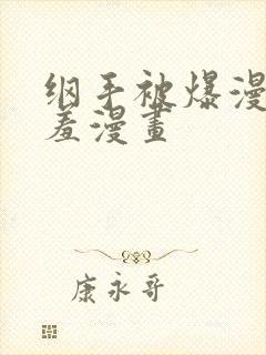 纲手被爆漫画羞羞漫画