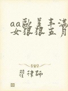 aa欧美丰满美女狠狠五月天