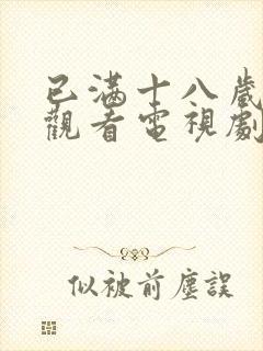 已满十八岁免费观看电视剧软件大全