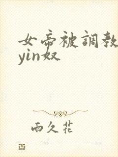 女帝被调教成为yin奴