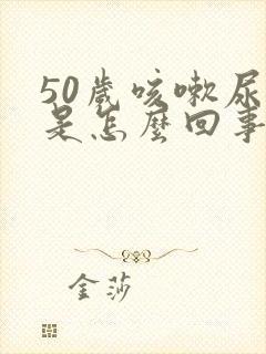 50岁咳嗽尿漏是怎么回事