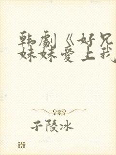 韩剧《好兄弟的妹妹爱上我》免费观