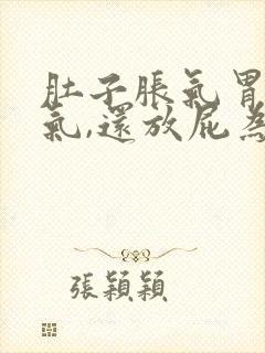 肚子胀气胃也胀气,还放屁为什么