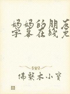 妈妈的朋友中文字幕在线免费观看