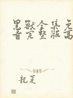 黑兽全集免费观看完整版高清动漫