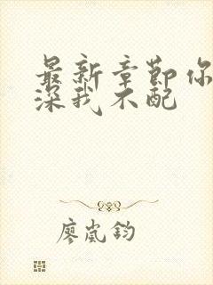 最新章节你的情深我不配