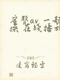 蜜臀av 一起操 在线播放