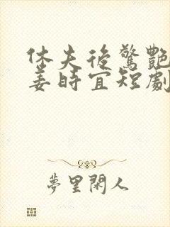 休夫后惊艳全球姜时宜短剧