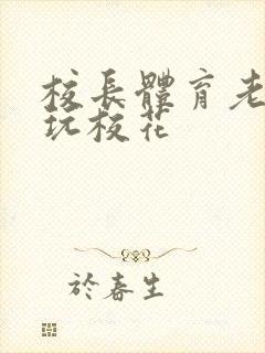 校长体育老师共玩校花封面