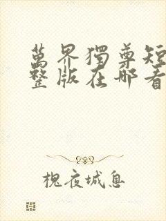 万界独尊短剧完整版在哪看?