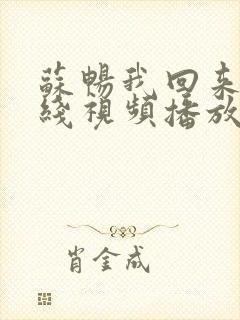 苏畅我回来了在线视频播放