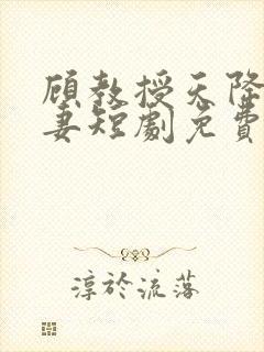 顾教授天降小萌妻短剧免费在哪里观看