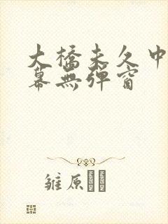 大桥未久中文字幕无弹窗