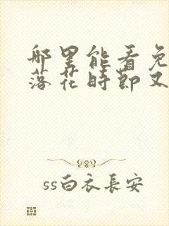 哪里能看免费的落花时节又逢君