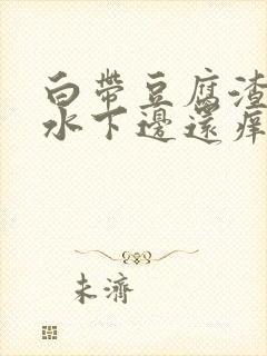 白带豆腐渣流黄水下边还痒