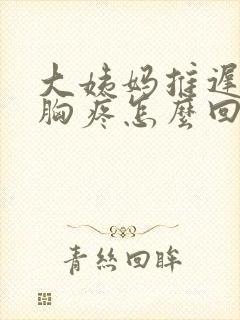 大姨妈推迟五天胸疼怎么回事