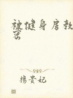 被健身房教练秘密