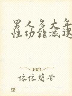 男人多大年龄会性功能减退