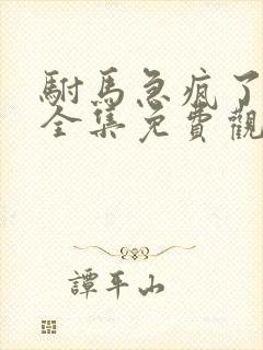 驸马急疯了短剧全集免费观看