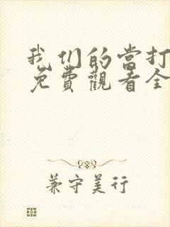 我们的当打之年免费观看全集高清