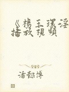 《杨玉环淫史》播放视频