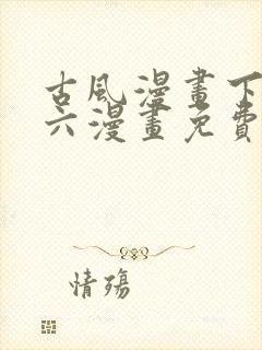 古风漫画下拉式六漫画免费的漫画