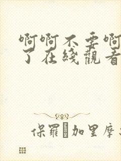 啊啊不要啊太大了在线观看