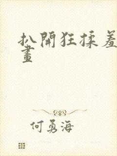 扒开狂揉羞羞漫画