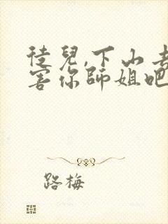 徒儿,下山去祸害你师姐吧全文在线阅读封面