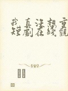 我真没想重生啊短剧在线观看免费