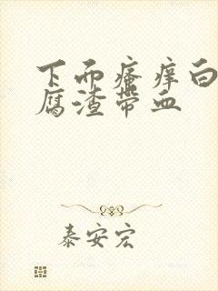 下面瘙痒白带豆腐渣带血