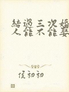 结过三次婚的女人能不能娶