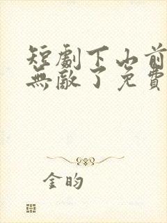 短剧下山前我就无敌了免费观看全集