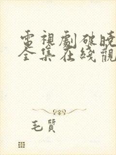 电视剧破晓东方全集在线观看免费