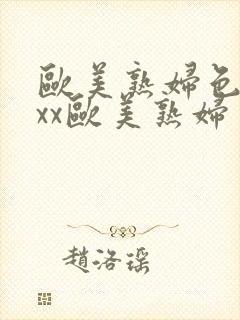 欧美熟妇色xxxx欧美熟妇多毛