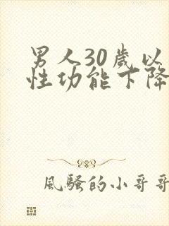 男人30岁以后性功能下降吗