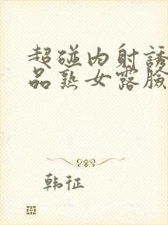 超碰内射诱惑精品熟女露脸